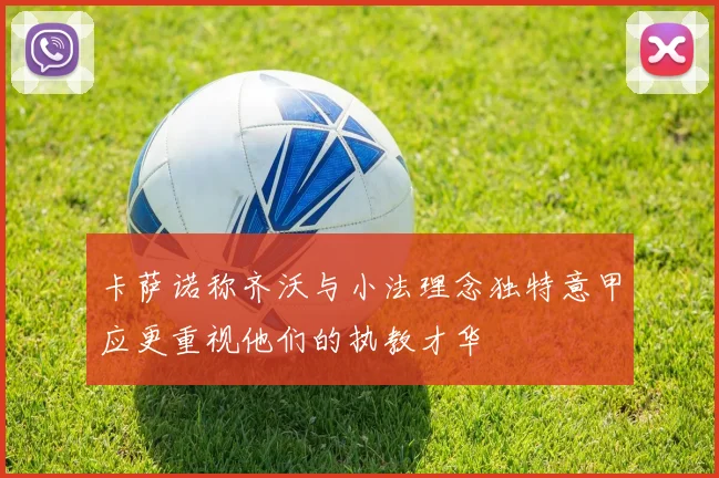 卡萨诺称齐沃与小法理念独特意甲应更重视他们的执教才华