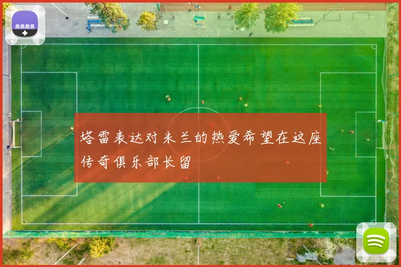 塔雷表达对米兰的热爱希望在这座传奇俱乐部长留