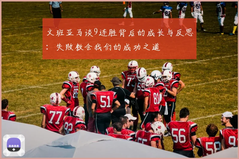 文班亚马谈9连胜背后的成长与反思：失败教会我们的成功之道