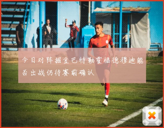 今日对阵掘金巴特勒霍福德穆迪能否出战仍待赛前确认
