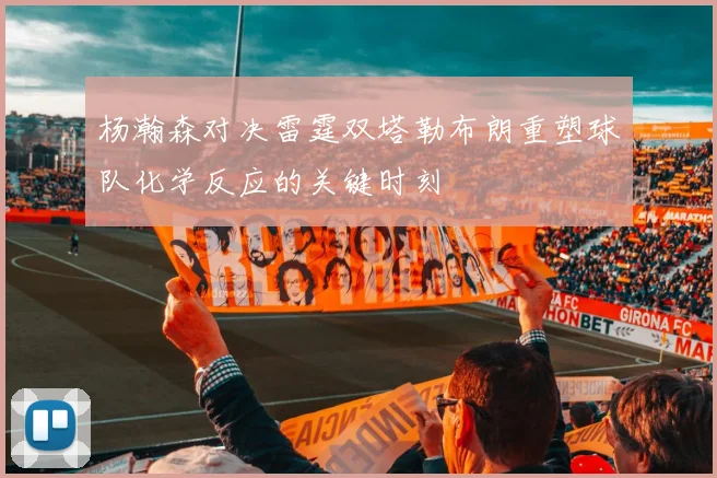杨瀚森对决雷霆双塔勒布朗重塑球队化学反应的关键时刻