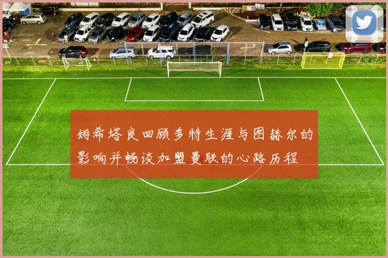 姆希塔良回顾多特生涯与图赫尔的影响并畅谈加盟曼联的心路历程