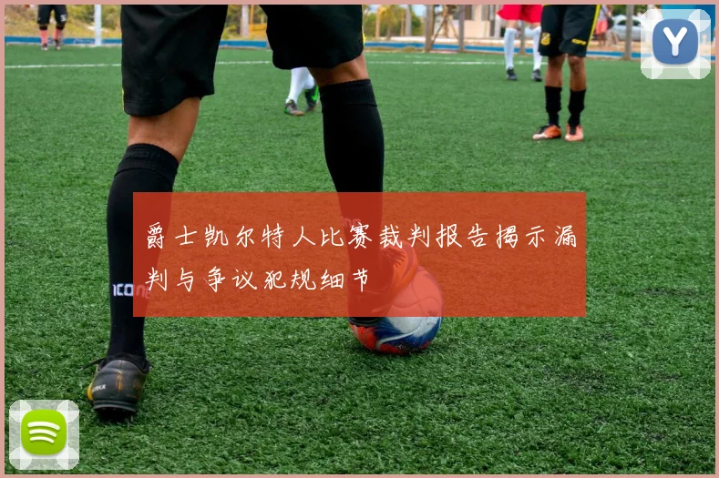 爵士凯尔特人比赛裁判报告揭示漏判与争议犯规细节