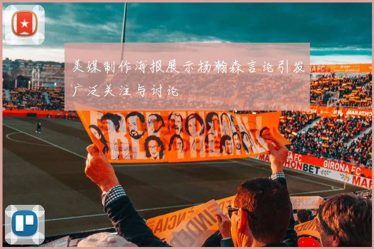美媒制作海报展示杨瀚森言论引发广泛关注与讨论