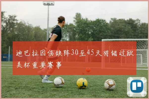 迪巴拉因伤缺阵30至45天将错过欧美杯重要赛事