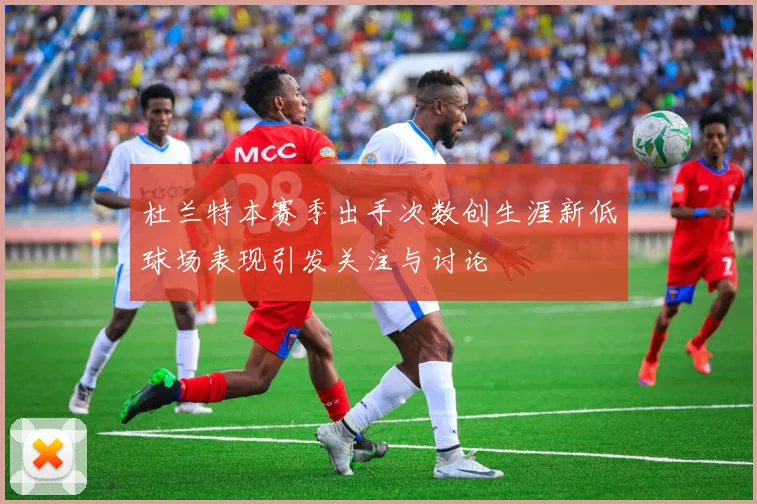 杜兰特本赛季出手次数创生涯新低球场表现引发关注与讨论