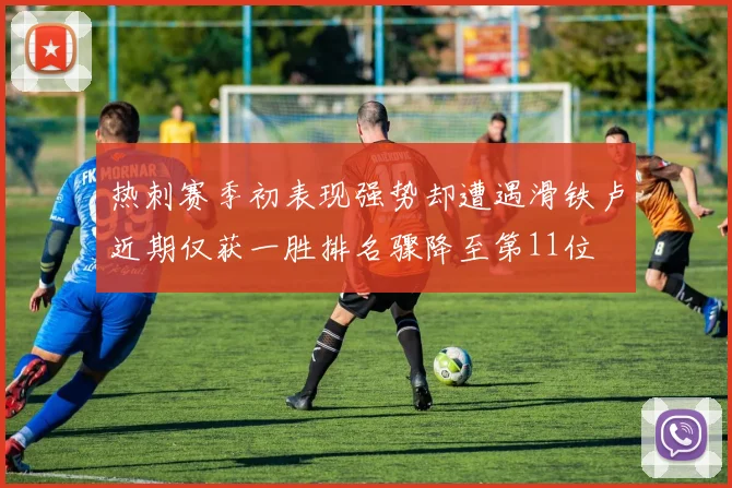 热刺赛季初表现强势却遭遇滑铁卢近期仅获一胜排名骤降至第11位
