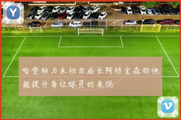 哈登助力米切尔成长阿特金森称他能提升每位球员的表现