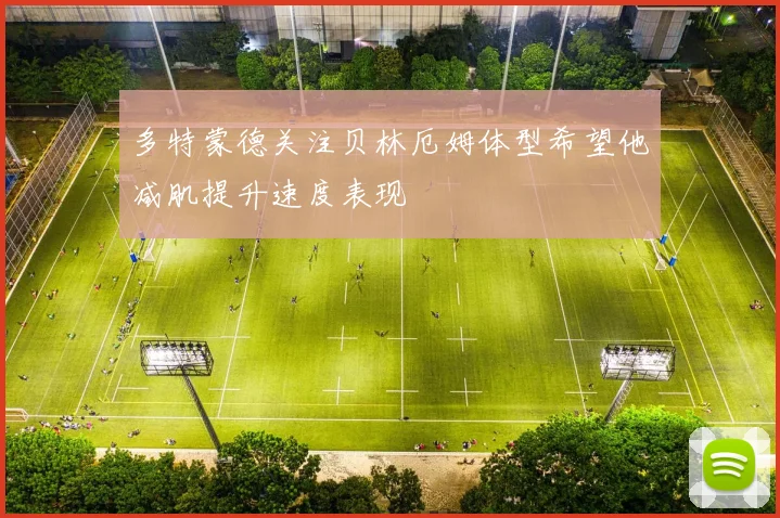 多特蒙德关注贝林厄姆体型希望他减肌提升速度表现