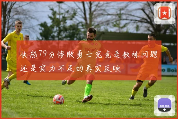 快船79分惨败勇士究竟是教练问题还是实力不足的真实反映