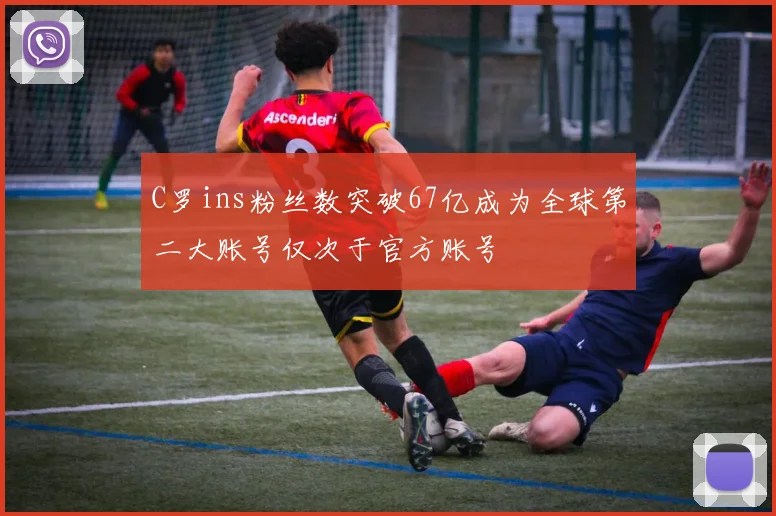C罗ins粉丝数突破67亿成为全球第二大账号仅次于官方账号