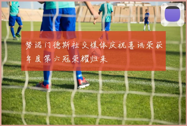 努诺门德斯社交媒体庆祝喜讯荣获年度第六冠荣耀归来