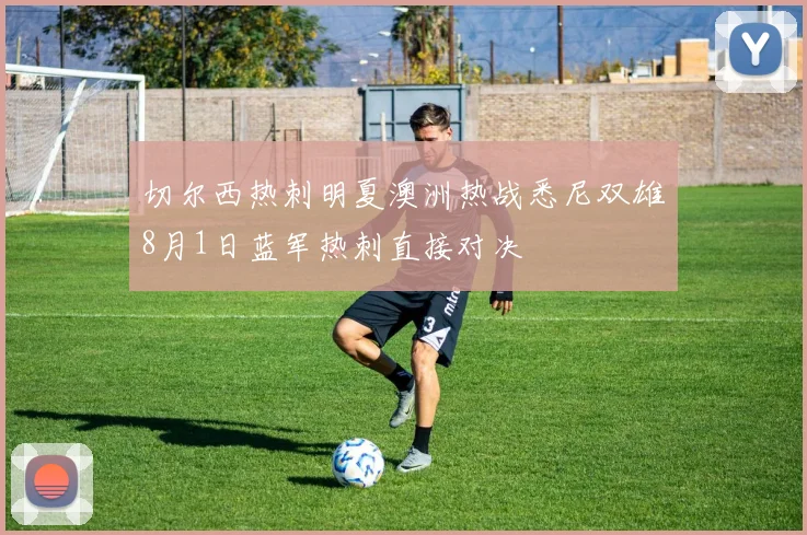 切尔西热刺明夏澳洲热战悉尼双雄8月1日蓝军热刺直接对决