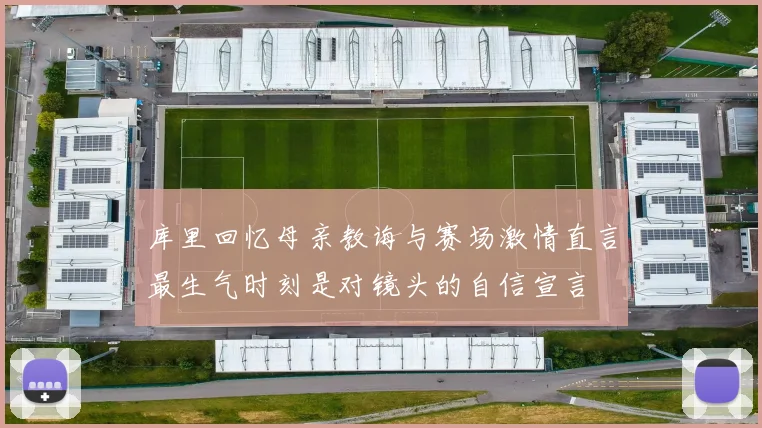 库里回忆母亲教诲与赛场激情直言最生气时刻是对镜头的自信宣言