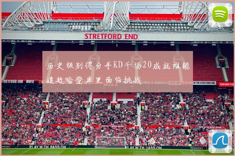 历史级别得分手KD千场20成就谁能追赶哈登库里面临挑战
